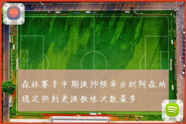 森林赛季中期换帅频率分析阿森纳稳定热刺更换教练次数最多