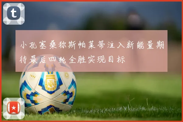 小孔塞桑称斯帕莱蒂注入新能量期待最后四轮全胜实现目标