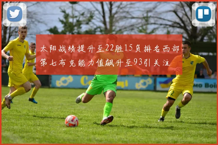 太阳战绩提升至22胜15负排名西部第七布克能力值飙升至93引关注