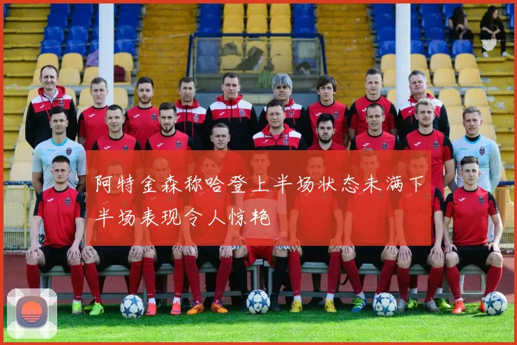 阿特金森称哈登上半场状态未满下半场表现令人惊艳
