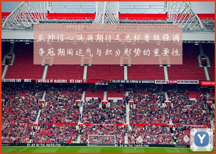 瓜帅信心满满期待足总杯晋级强调争冠期间运气与积分形势的重要性