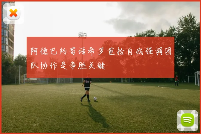 阿德巴约寄语希罗重拾自我强调团队协作是争胜关键