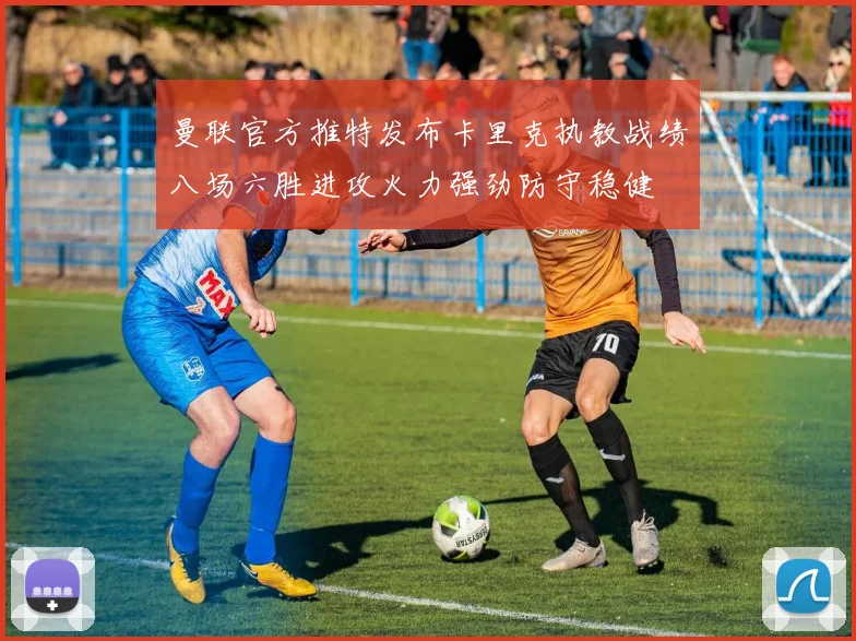 曼联官方推特发布卡里克执教战绩八场六胜进攻火力强劲防守稳健