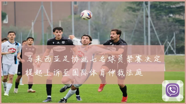 马来西亚足协就七名球员禁赛决定提起上诉至国际体育仲裁法庭