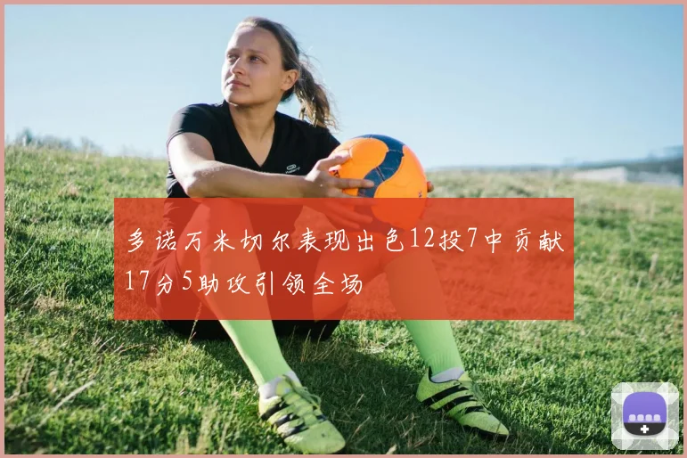多诺万米切尔表现出色12投7中贡献17分5助攻引领全场