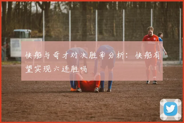快船与奇才对决胜率分析：快船有望实现六连胜吗