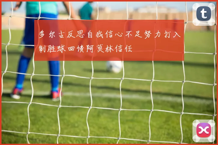 多尔古反思自我信心不足努力打入制胜球回馈阿莫林信任
