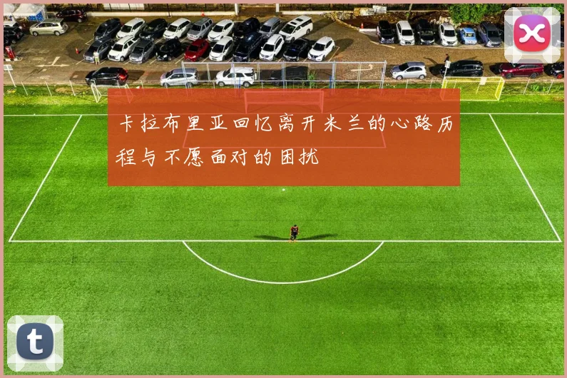 卡拉布里亚回忆离开米兰的心路历程与不愿面对的困扰