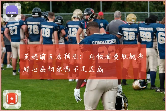 英超前五名预测：利物浦曼联概率超七成切尔西不足五成