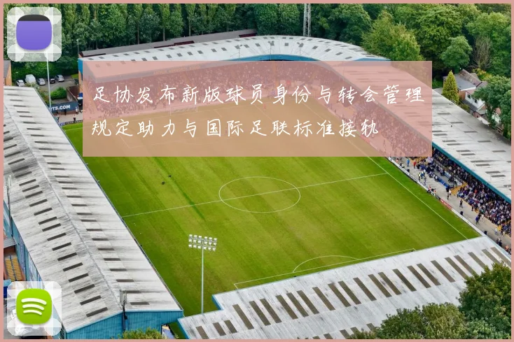 足协发布新版球员身份与转会管理规定助力与国际足联标准接轨