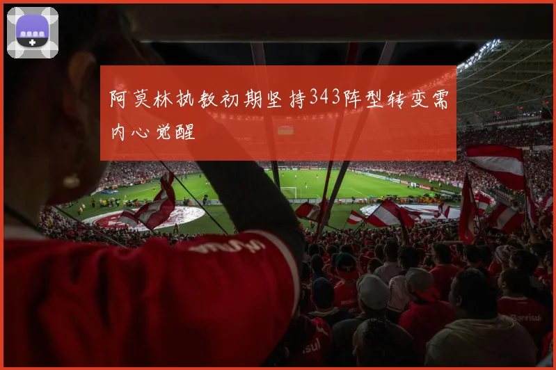 阿莫林执教初期坚持343阵型转变需内心觉醒