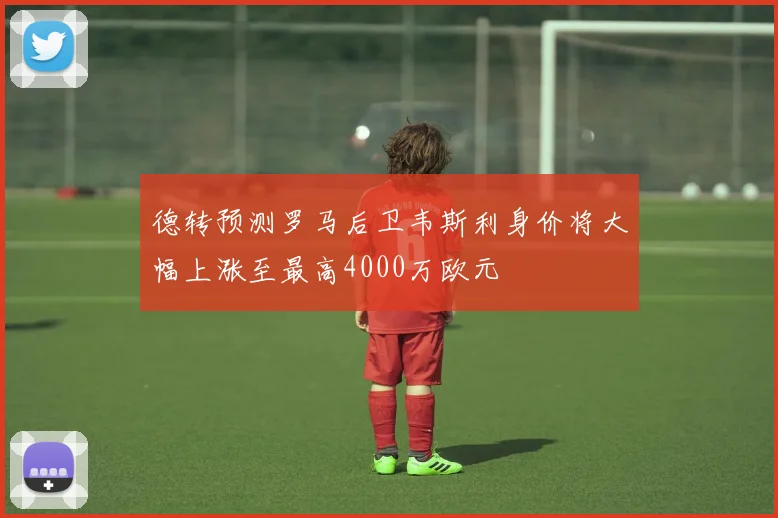 德转预测罗马后卫韦斯利身价将大幅上涨至最高4000万欧元