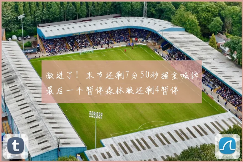 激进了！末节还剩7分50秒掘金喊掉最后一个暂停森林狼还剩4暂停