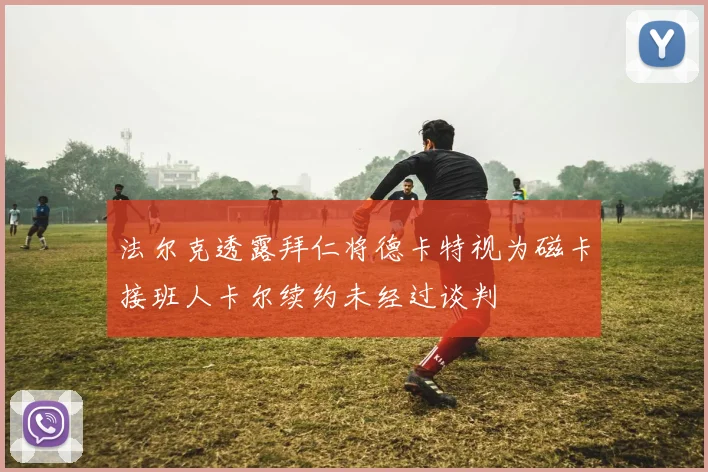法尔克透露拜仁将德卡特视为磁卡接班人卡尔续约未经过谈判
