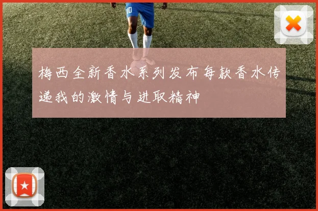 梅西全新香水系列发布每款香水传递我的激情与进取精神