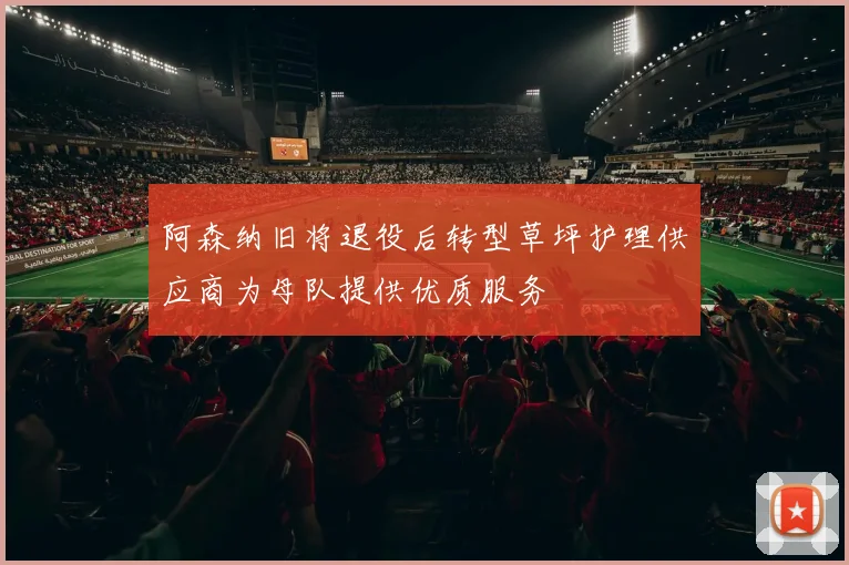 阿森纳旧将退役后转型草坪护理供应商为母队提供优质服务
