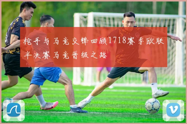 枪手与马竞交锋回顾1718赛季欧联半决赛马竞晋级之路